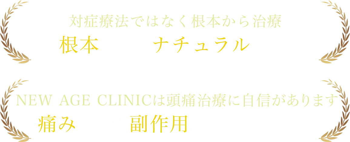 対症療法ではなく根本から治療、根本治療・ナチュラル療法。NEW AGE CLINICは頭痛治療に自信があります！痛みがなく副作用がほとんどない。