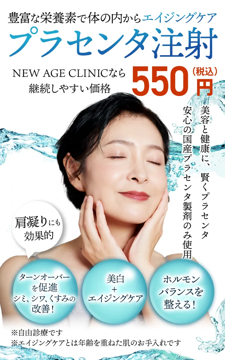 NEW AGE CLINICのプラセンタ注射。豊富な栄養素で体の内から若返る！550円（税込）安心の国産プラセンタ製剤のみ使用。継続しやすいリーズナブルな価格。ターンオーバーを促進してシミ、シワ、くすみの改善！美白 エイジングケア！ホルモンバランスを整える！