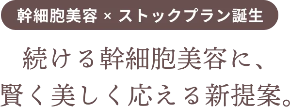 幹細胞美容×ストックプラン誕⽣。続ける幹細胞美容に、賢く美しく応える新提案。