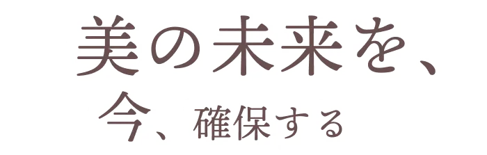 美の未来を、今、確保する